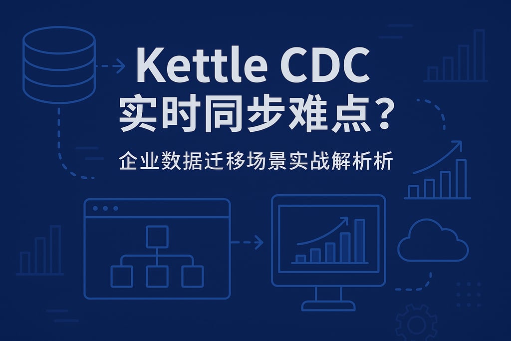 Kettle CDC实时同步难点？企业数据迁移场景实战解析